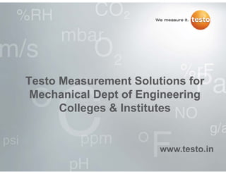 Testo Measurement Solutions for
Mechanical Dept of Engineering
Colleges & Institutes

www.testo.in
www testo in

 