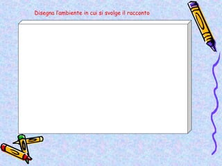 Disegna l’ambiente in cui si svolge il racconto
 