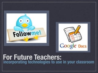 For Future Teachers:
incorporating technologies to use in your classroom
 