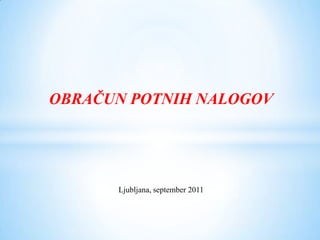 OBRAČUN POTNIH NALOGOV             Ljubljana, september 2011 