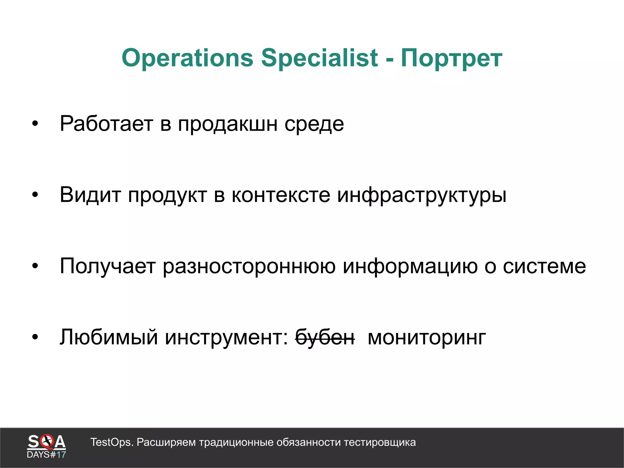 TestOps. Расширяем традиционные обязанности тестировщика
Operations Specialist - Портрет
• Работает в продакшн среде
• Видит продукт в контексте инфраструктуры
• Получает разностороннюю информацию о системе
• Любимый инструмент: бубен мониторинг
 