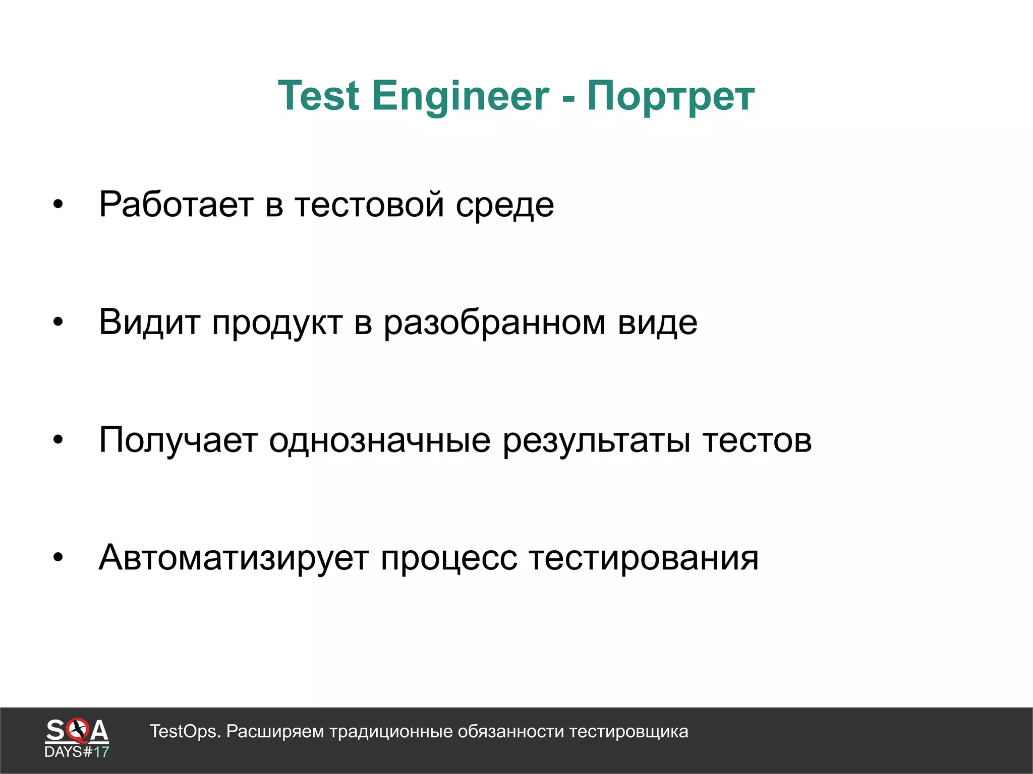 TestOps. Расширяем традиционные обязанности тестировщика
Test Engineer - Портрет
• Работает в тестовой среде
• Видит продукт в разобранном виде
• Получает однозначные результаты тестов
• Автоматизирует процесс тестирования
 