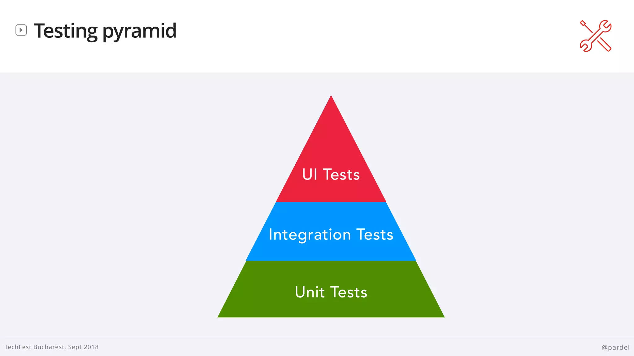 
TechFest Bucharest, Sept 2018 @pardel
Testing pyramid
Unit Tests
Integration Tests
UI Tests
 