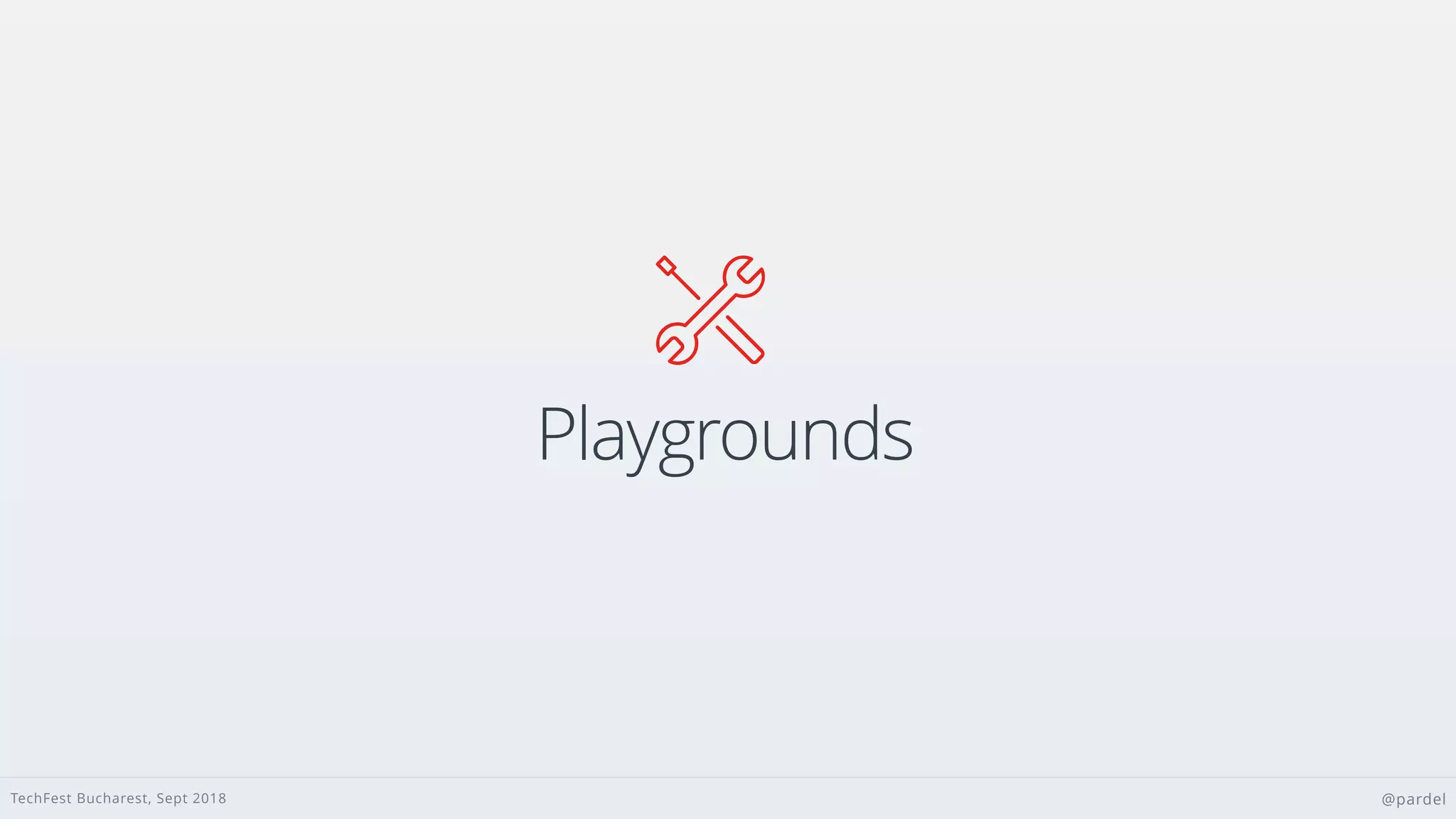 TechFest Bucharest, Sept 2018 @pardel
Playgrounds

 