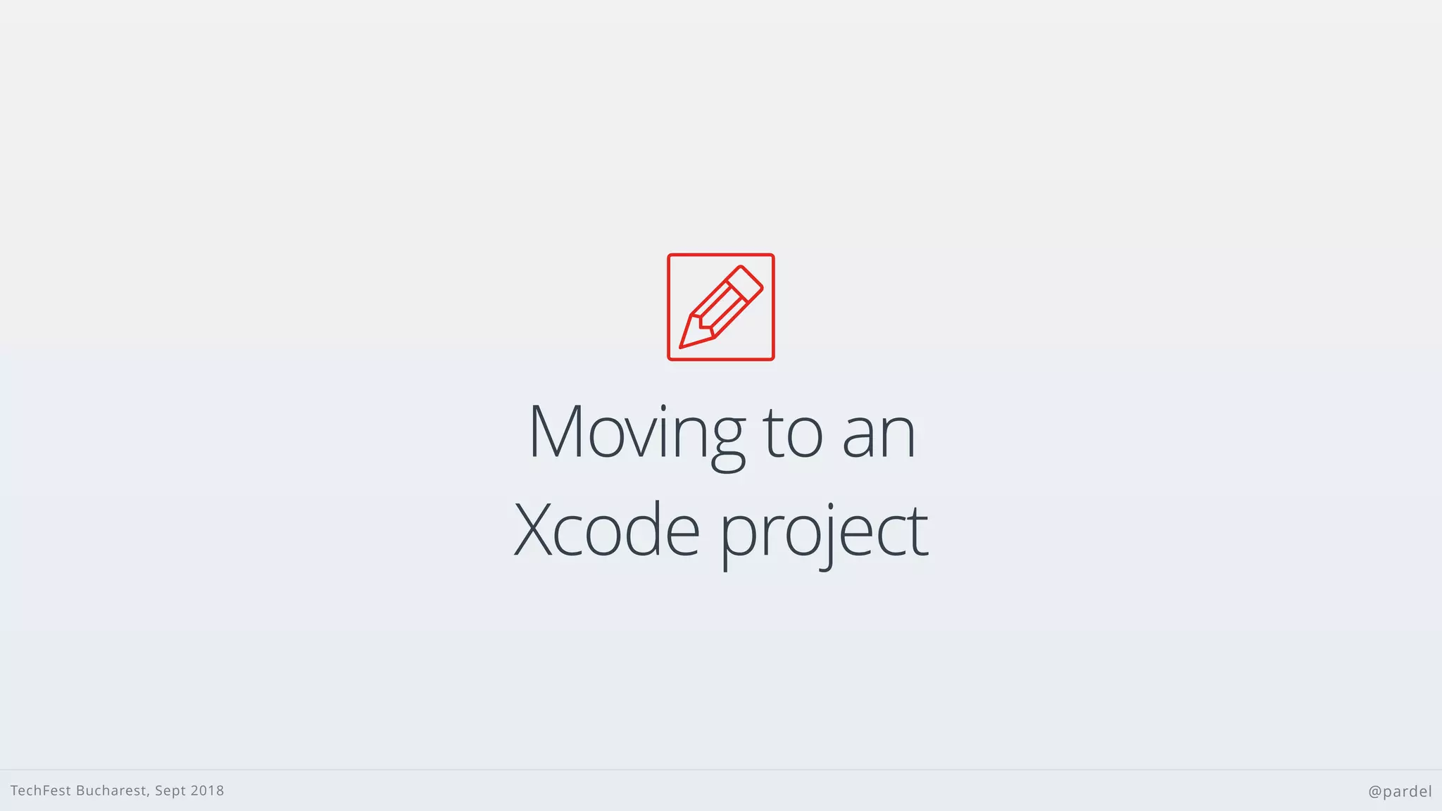 TechFest Bucharest, Sept 2018 @pardel

Moving to an
Xcode project
 