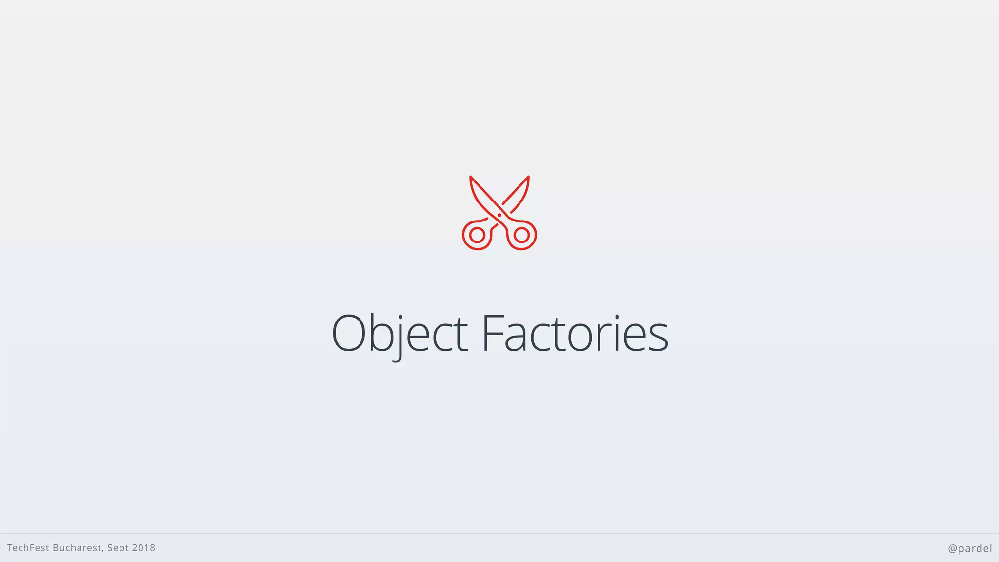 TechFest Bucharest, Sept 2018 @pardel

Object Factories
 