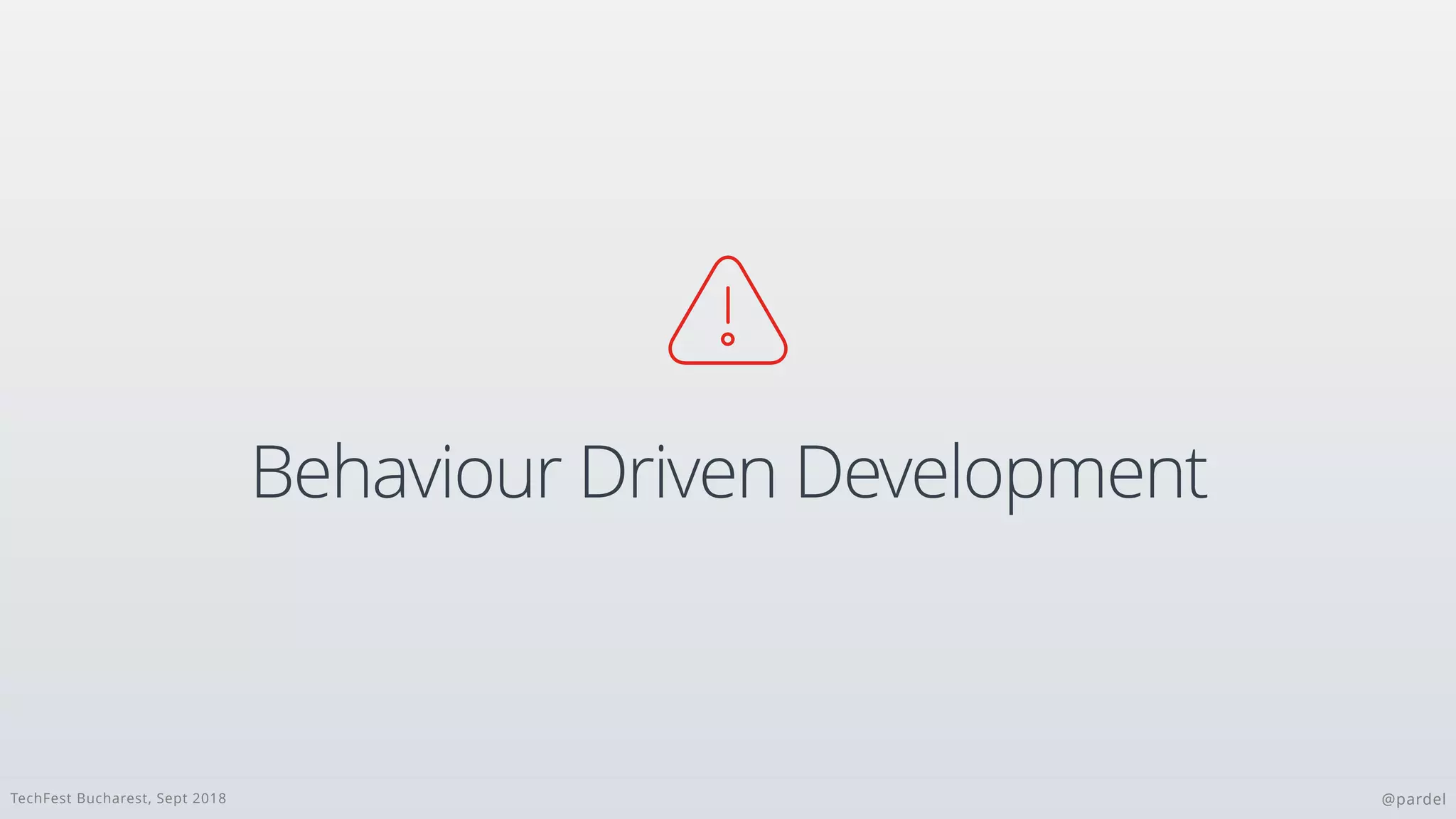 TechFest Bucharest, Sept 2018 @pardel
Behaviour Driven Development

 