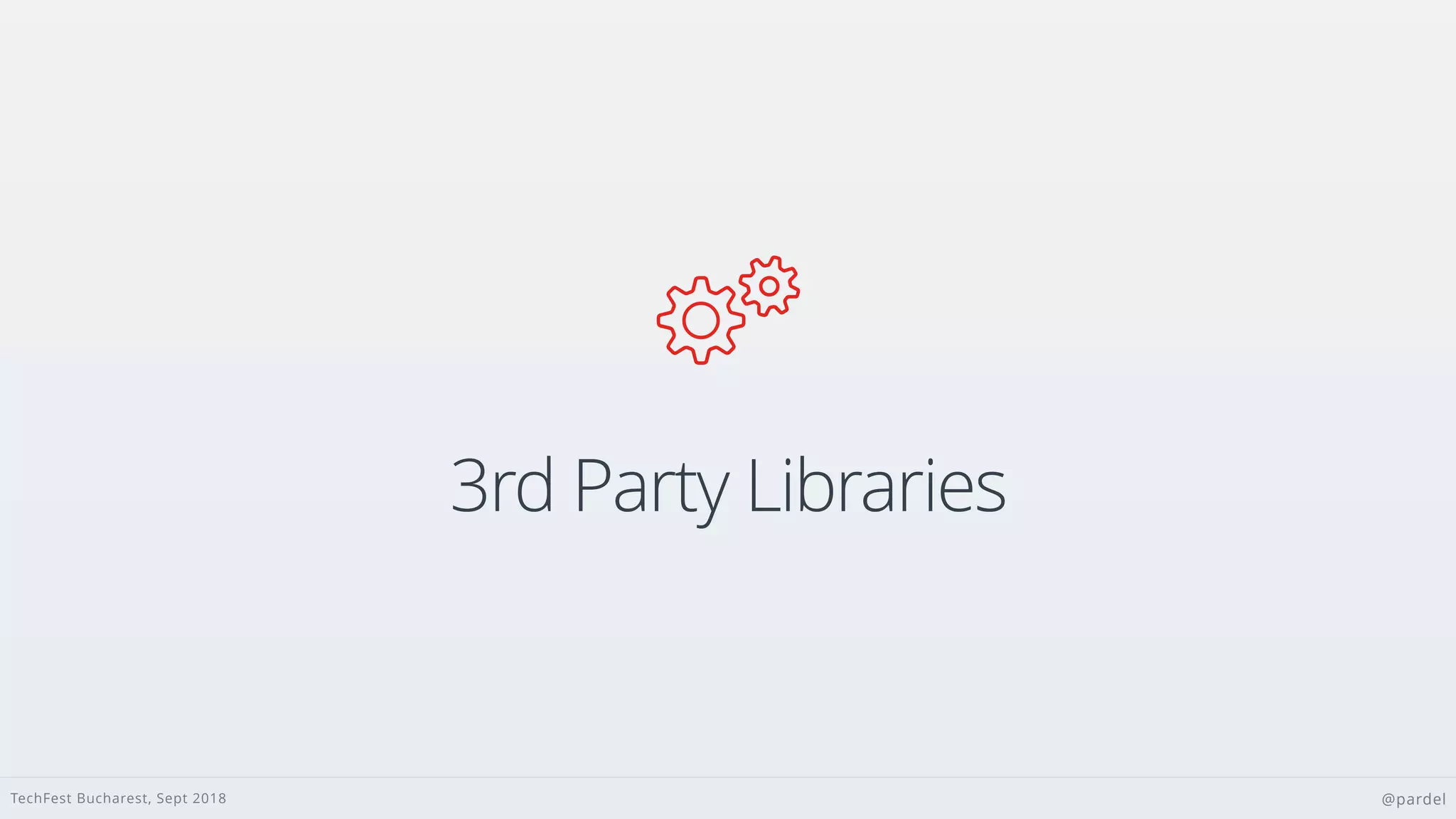 TechFest Bucharest, Sept 2018 @pardel

3rd Party Libraries
 