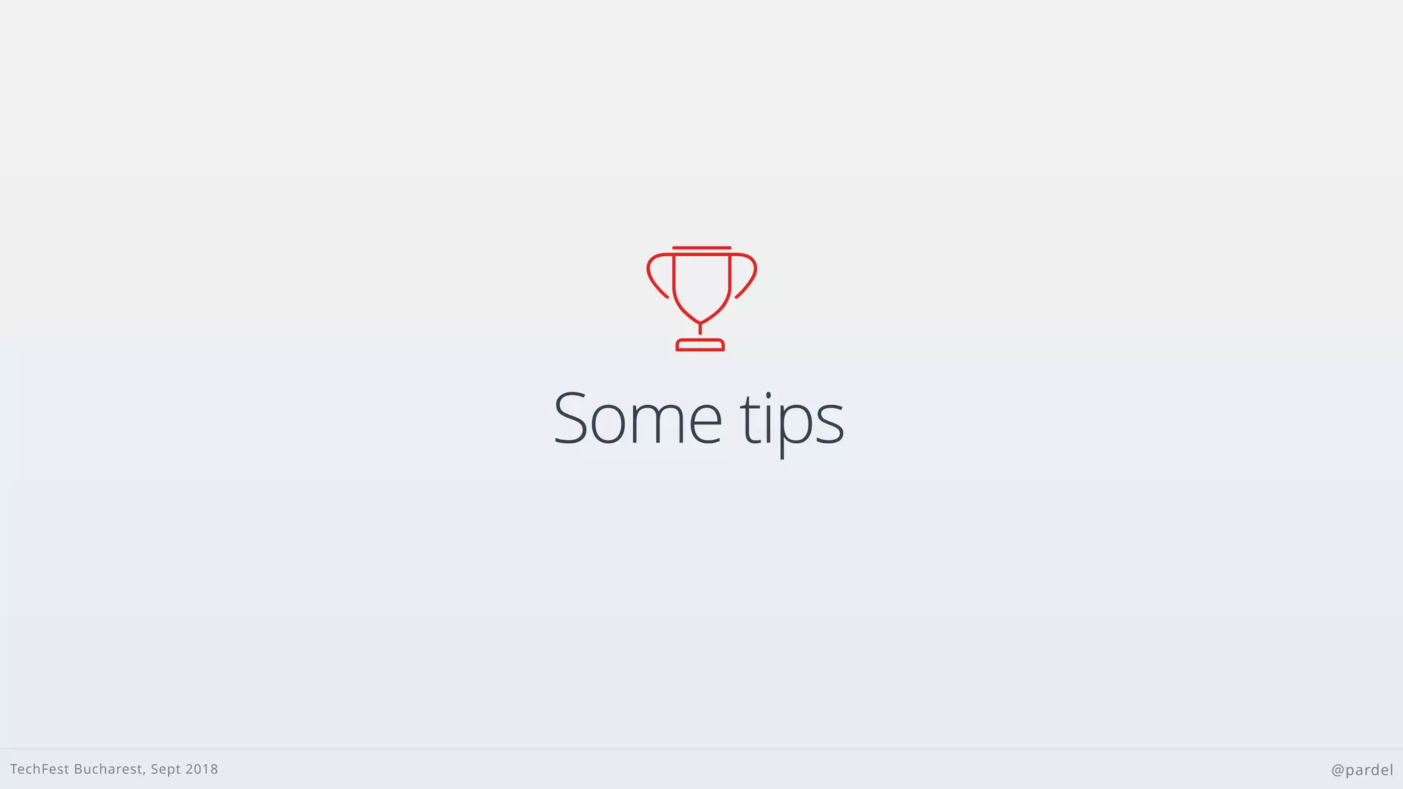 TechFest Bucharest, Sept 2018 @pardel
Some tips

 