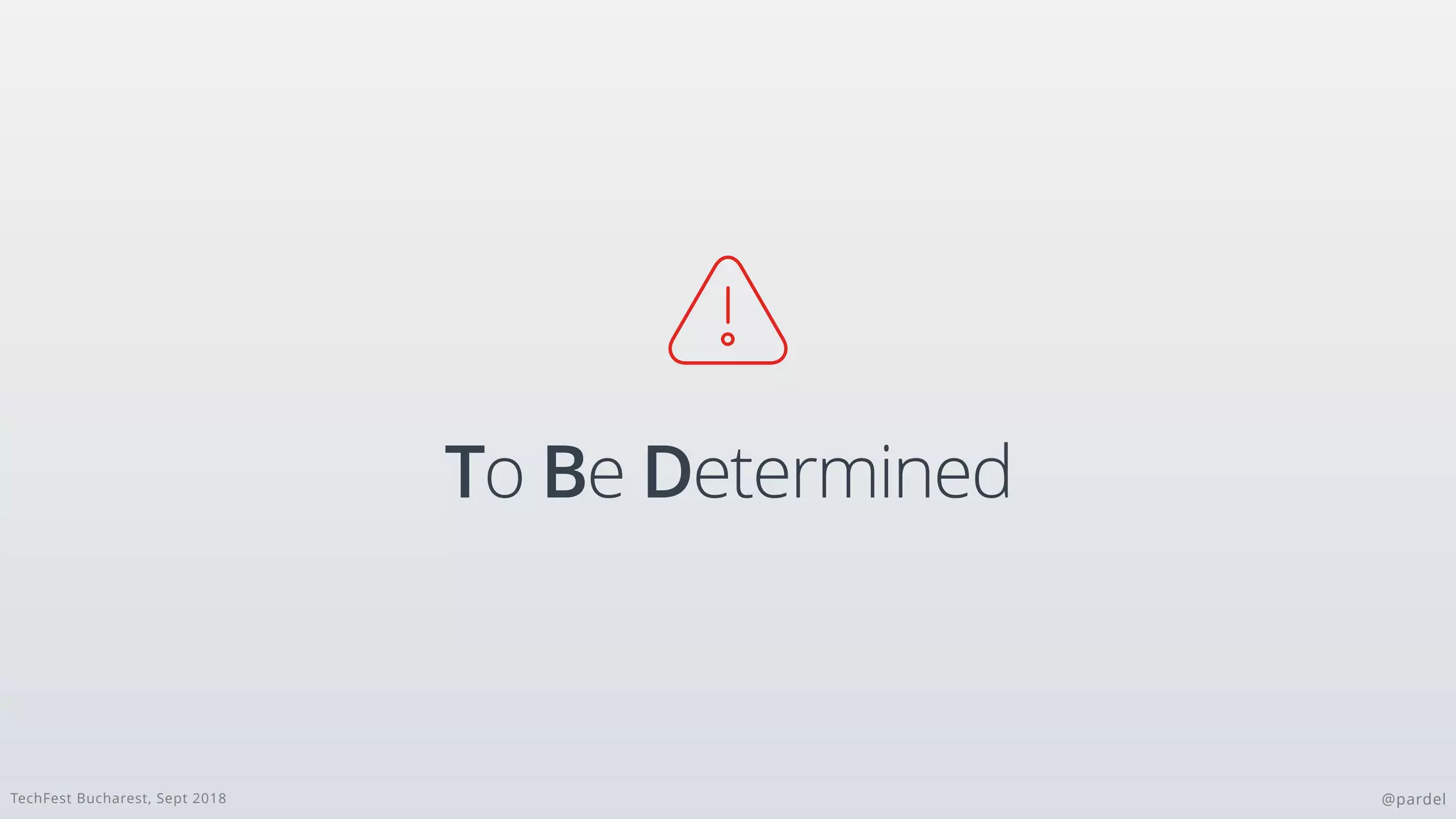 TechFest Bucharest, Sept 2018 @pardel
To Be Determined

 