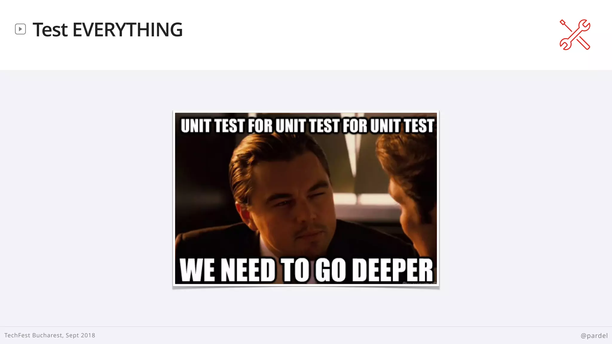 
TechFest Bucharest, Sept 2018 @pardel
Test EVERYTHING
 