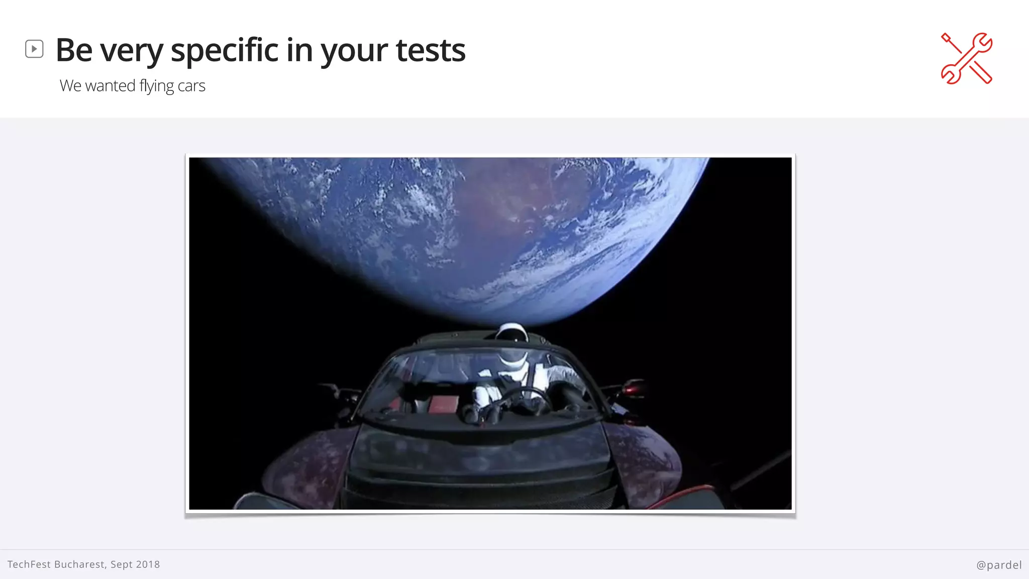 
TechFest Bucharest, Sept 2018 @pardel
Be very specific in your tests
We wanted flying cars
 