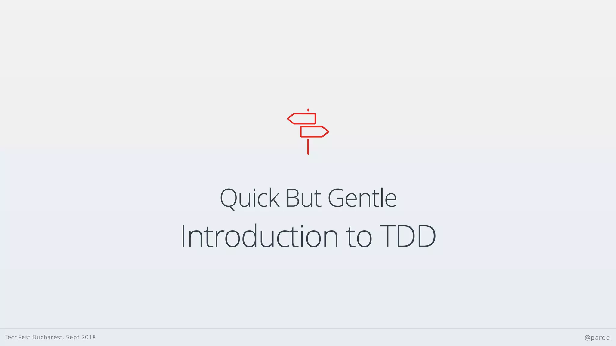 TechFest Bucharest, Sept 2018 @pardel
Quick But Gentle
Introduction to TDD

 