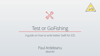Test or GoFishing

Paul Ardeleanu
@pardel
A guide on how to write better Swift for iOS
 