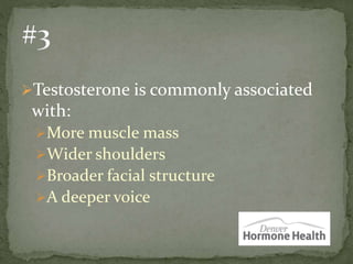 Testosterone is commonly associated
with:
More muscle mass
Wider shoulders
Broader facial structure
A deeper voice
 