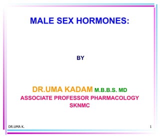 MALE SEX HORMONES:  BY DR.UMA KADAM   M.B.B.S. MD ASSOCIATE PROFESSOR PHARMACOLOGY SKNMC DR.UMA K. 