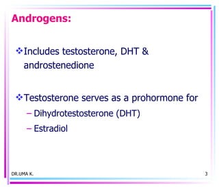 Androgens: Includes testosterone, DHT & androstenedione Testosterone serves as a prohormone for Dihydrotestosterone (DHT) Estradiol DR.UMA K. 