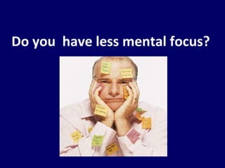 Do you  have less mental focus? 