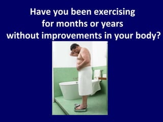 Have you been exercising  for months or years  without improvements in your body? 