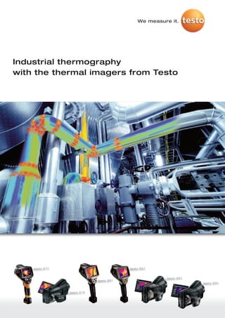 We measure it.




Industrial thermography
with the thermal imagers from Testo




    testo 875                           testo 882

                                                      testo 885
                            testo 881
                                                                  testo 890

                testo 876
 