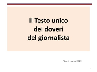 Il Testo unico
dei doveri
del giornalista
Pisa, 4 marzo 2019
1
 