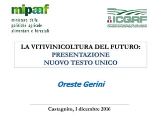 Castagnito, 1 dicembre 2016
Oreste Gerini
LA VITIVINICOLTURA DEL FUTURO:
PRESENTAZIONE
NUOVO TESTO UNICO
 