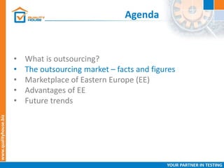 Agenda
• What is outsourcing?
• The outsourcing market – facts and figures
• Marketplace of Eastern Europe (EE)
• Advantages of EE
• Future trends
 