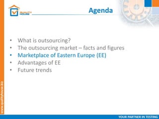 Agenda
• What is outsourcing?
• The outsourcing market – facts and figures
• Marketplace of Eastern Europe (EE)
• Advantages of EE
• Future trends
 