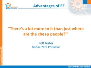 Advantages of EE
"There's a lot more to it than just where
are the cheap people?'"
Rolf Jester
Gartner Vice President
 