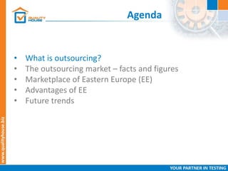 Agenda
• What is outsourcing?
• The outsourcing market – facts and figures
• Marketplace of Eastern Europe (EE)
• Advantages of EE
• Future trends
 
