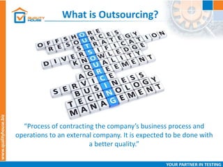 What is Outsourcing?
“Process of contracting the company’s business process and
operations to an external company. It is expected to be done with
a better quality.”
 