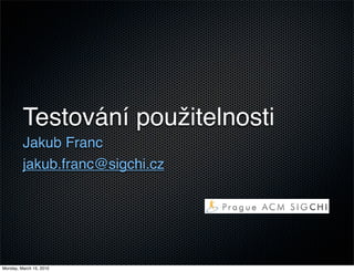Testování použitelnosti
         Jakub Franc
         jakub.franc@sigchi.cz




Monday, March 15, 2010
 