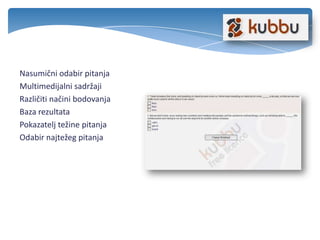 Nasumični odabir pitanja
Multimedijalni sadržaji
Različiti načini bodovanja
Baza rezultata
Pokazatelj težine pitanja
Odabir najtežeg pitanja
 