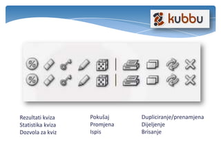Rezultati kviza
Statistika kviza
Dozvola za kviz
Pokušaj
Promjena
Ispis
Dupliciranje/prenamjena
Dijeljenje
Brisanje
 