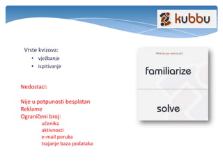 Vrste kvizova:
• vježbanje
• ispitivanje
Nedostaci:
Nije u potpunosti besplatan
Reklame
Ograničeni broj:
učenika
aktivnosti
e-mail poruka
trajanje baza podataka
 