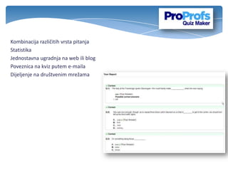 Kombinacija različitih vrsta pitanja
Statistika
Jednostavna ugradnja na web ili blog
Poveznica na kviz putem e-maila
Dijeljenje na društvenim mrežama
 