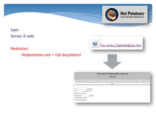 Ispis
Server ili wiki
Nedostaci
- Hotpotatoes.net = nije besplatan! click
 