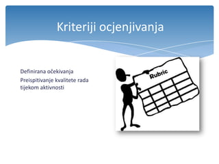 Kriteriji ocjenjivanja
Definirana očekivanja
Preispitivanje kvalitete rada
tijekom aktivnosti
 