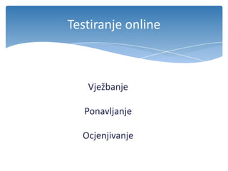 Testiranje online
Vježbanje
Ponavljanje
Ocjenjivanje
 