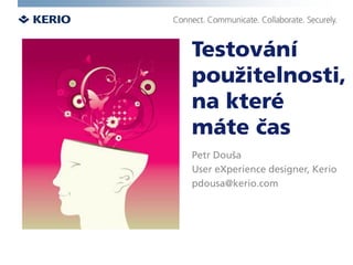 Testování
použitelnosti,
na které
máte čas
Petr Douša
User eXperience designer, Kerio
pdousa@kerio.com
 