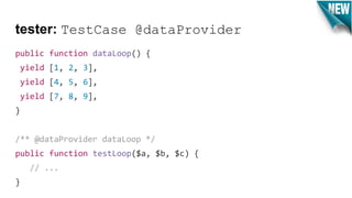 tester: TestCase @dataProvider
public function dataLoop() {
yield [1, 2, 3],
yield [4, 5, 6],
yield [7, 8, 9],
}
/** @dataProvider dataLoop */
public function testLoop($a, $b, $c) {
// ...
}
 
