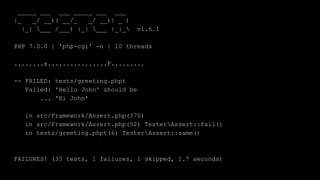 _____ ___ ___ _____ ___ ___
|_ _/ __)( __/_ _/ __)| _ )
|_| ___ /___) |_| ___ |_|_ v1.6.1
PHP 7.0.0 | 'php-cgi' -n | 10 threads
........s................F.........
-- FAILED: tests/greeting.phpt
Failed: 'Hello John' should be
... 'Hi John'
in src/Framework/Assert.php(370)
in src/Framework/Assert.php(52) TesterAssert::fail()
in tests/greeting.phpt(6) TesterAssert::same()
FAILURES! (35 tests, 1 failures, 1 skipped, 1.7 seconds)
 