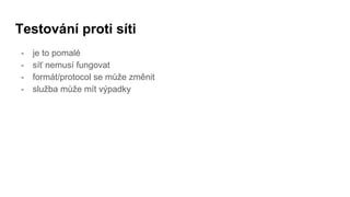 Testování proti síti
- je to pomalé
- síť nemusí fungovat
- formát/protocol se může změnit
- služba může mít výpadky
 