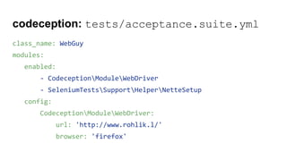 codeception: tests/acceptance.suite.yml
class_name: WebGuy
modules:
enabled:
- CodeceptionModuleWebDriver
- SeleniumTestsSupportHelperNetteSetup
config:
CodeceptionModuleWebDriver:
url: 'http://www.rohlik.l/'
browser: 'firefox'
 