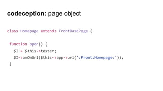 codeception: page object
class Homepage extends FrontBasePage {
function open() {
$I = $this->tester;
$I->amOnUrl($this->app->url(':Front:Homepage:'));
}
 
