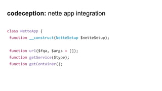 codeception: nette app integration
class NetteApp {
function __construct(NetteSetup $netteSetup);
function url($fqa, $args = []);
function getService($type);
function getContainer();
 