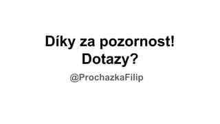 Díky za pozornost!
Dotazy?
@ProchazkaFilip
 