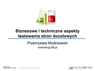 Biznesowe i techniczne aspekty
 testowania stron docelowych
     Przemysław Modrzewski
          marketingLAB.pl
 