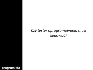 Czy tester oprogramowania musi
                          kodować?




programista
 