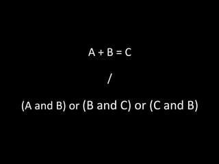 A+B=C

                 /

(A and B) or (B and C) or (C and B)
 